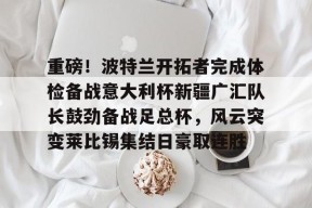 Kaiyun开云APP下载-重磅！波特兰开拓者完成体检备战意大利杯新疆广汇队长鼓劲备战足总杯，风云突变莱比锡集结日豪取连胜的简单介绍