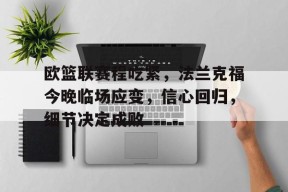 开云中国官网APP-欧篮联赛程吃紧，法兰克福今晚临场应变，信心回归，细节决定成败的简单介绍